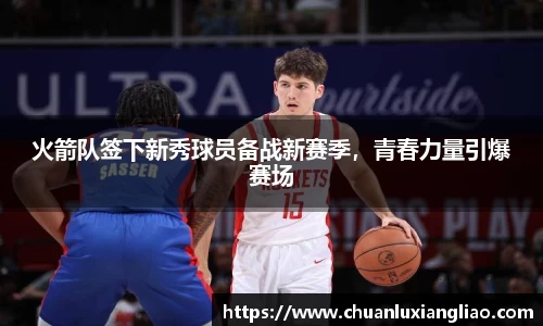 火箭队签下新秀球员备战新赛季，青春力量引爆赛场