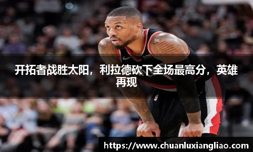 开拓者战胜太阳，利拉德砍下全场最高分，英雄再现